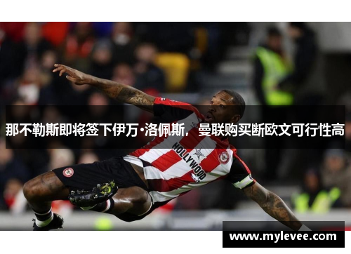 那不勒斯即将签下伊万·洛佩斯，曼联购买断欧文可行性高
